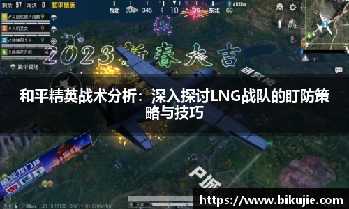 和平精英战术分析：深入探讨LNG战队的盯防策略与技巧
