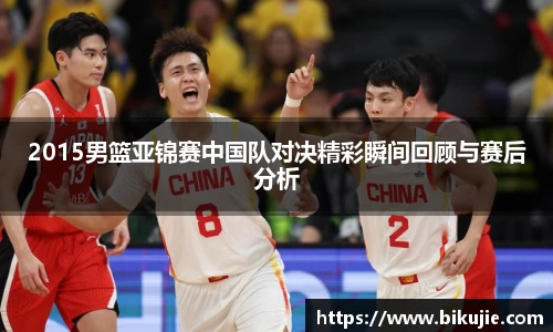 2015男篮亚锦赛中国队对决精彩瞬间回顾与赛后分析