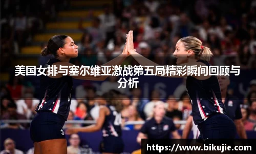 美国女排与塞尔维亚激战第五局精彩瞬间回顾与分析