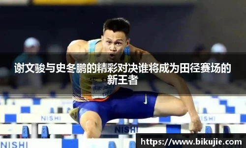 谢文骏与史冬鹏的精彩对决谁将成为田径赛场的新王者