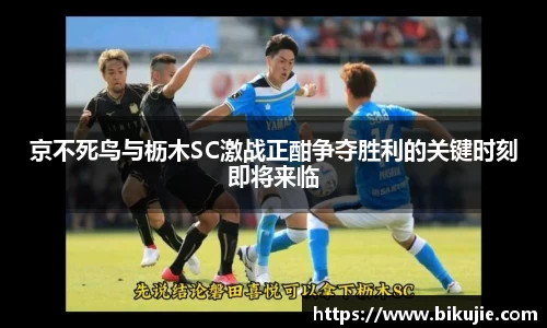 京不死鸟与枥木SC激战正酣争夺胜利的关键时刻即将来临