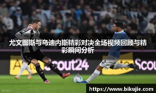 尤文图斯与乌迪内斯精彩对决全场视频回顾与精彩瞬间分析